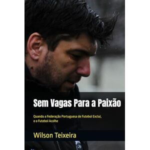 Sem Vagas Para a Paixão: Quando a Federação Portuguesa de Futebol Exclui, e o Futebol Acolhe Wilson Teixeira Sem Vagas Para a Paixão: Quando a Federação Portuguesa de Futebol Exclui, e o Futebol Acolhe Wilson Teixeira