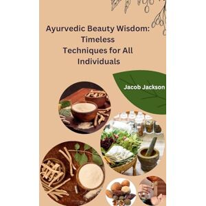 Jackson Ayurvedic Beauty Wisdom: Timeless Techniques for All Individuals Jackson Ayurvedic Beauty Wisdom: Timeless Techniques for All Individuals