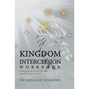 DeMasters, Dr. Dave and Amy KINGDOM INTERCESSION WORKBOOK DeMasters, Dr. Dave and Amy KINGDOM INTERCESSION WORKBOOK
