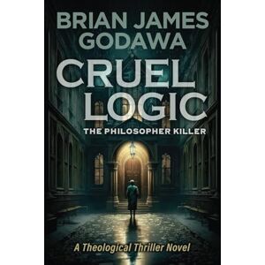 Godawa, Brian James Cruel Logic: The Philosopher Killer: The Philosopher Killer (A Theological Thriller Novel): 1 (Theological Thriller Novels) Godawa, Brian James Cruel Logic: The Philosopher Killer: The Philosopher Killer (A Theological Thriller Novel): 1 (Theological Thriller Novels)