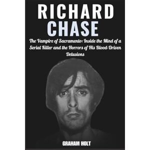 Holt, Graham Biography of Richard Chase: The Vampire of Sacramento: Inside the Mind of a Serial Killer and the Horrors of His Blood-Driven Delusions (The Psychology of Serial Killers) Holt, Graham Biography of Richard Chase: The Vampire of Sacramento: Inside the Mind of a Serial Killer and the Horrors of His Blood-Driven Delusions (The Psychology of Serial Killers)