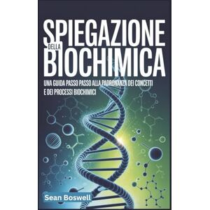 Boswell, Sean SPIEGAZIONE DELLA BIOCHIMICA: Una guida passo passo alla padronanza dei concetti e dei processi biochimici Boswell, Sean SPIEGAZIONE DELLA BIOCHIMICA: Una guida passo passo alla padronanza dei concetti e dei processi biochimici