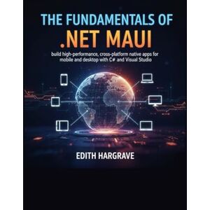 Hargrave, Edith The Fundamentals of .NET MAUI: Build High-Performance, Cross-Platform Native Apps for Mobile and Desktop with C# and Visual Studio (The Pragmatic Edith's Guide) Hargrave, Edith The Fundamentals of .NET MAUI: Build High-Performance, Cross-Platform Native Apps for Mobile and Desktop with C# and Visual Studio (The Pragmatic Edith's Guide)