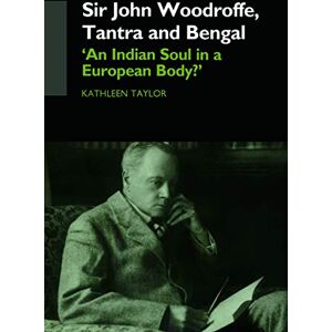 Taylor Sir John Woodroffe, Tantra and Bengal: 'An Indian Soul in a European Body?' Taylor Sir John Woodroffe, Tantra and Bengal: 'An Indian Soul in a European Body?'