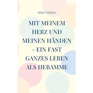 Födelse, Stine Mit meinem Herz und meinen Händen ein fast ganzes Leben als Hebamme: Von A wie Anton bis Z wie Zwän Födelse, Stine Mit meinem Herz und meinen Händen ein fast ganzes Leben als Hebamme: Von A wie Anton bis Z wie Zwän