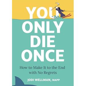 Wellman, Jodi You Only Die Once: How To Make It To The End With No Regrets Wellman, Jodi You Only Die Once: How To Make It To The End With No Regrets