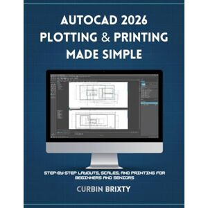 BRIXTY, CURBIN AutoCAD 2026 Plotting & Printing Made Simple: step-by-Step Layouts, Scales, and Printing for Beginners and Seniors BRIXTY, CURBIN AutoCAD 2026 Plotting & Printing Made Simple: step-by-Step Layouts, Scales, and Printing for Beginners and Seniors