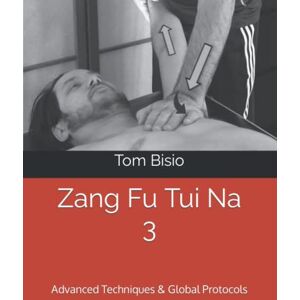 Bisio, Tom Zang Fu Tui Na 3: Advanced Techniques & Global Protocols (Zang Fu Tui Na: Regulating and Harmonizing the Internal Organs) Bisio, Tom Zang Fu Tui Na 3: Advanced Techniques & Global Protocols (Zang Fu Tui Na: Regulating and Harmonizing the Internal Organs)