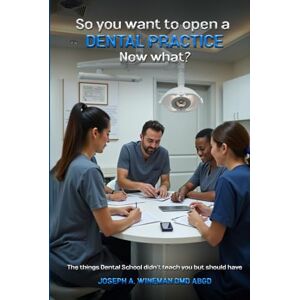 Wineman DMD ABGD, Joseph A. So You Want to Open a Dental Practice. Now what?: The things Dental School didn't Teach you but Should Have Wineman DMD ABGD, Joseph A. So You Want to Open a Dental Practice. Now what?: The things Dental School didn't Teach you but Should Have