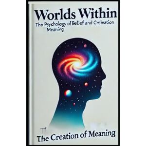 Ansahin, Emmanuel Worlds Within: The Psychology of Belief and the Creation of Meaning: How Personal Philosophies Shape Our Reality (Breaking the Mental Chains) Ansahin, Emmanuel Worlds Within: The Psychology of Belief and the Creation of Meaning: How Personal Philosophies Shape Our Reality (Breaking the Mental Chains)