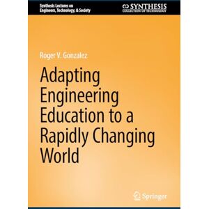 Gonzalez, Roger V. Adapting Engineering Education to a Rapidly Changing World (Synthesis Lectures on Engineers, Technology, & Society) Gonzalez, Roger V. Adapting Engineering Education to a Rapidly Changing World (Synthesis Lectures on Engineers, Technology, & Society)