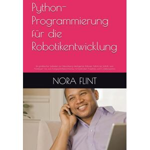FLINT, NORA Python-Programmierung für die Robotikentwicklung: Ein praktischer Leitfaden zur Entwicklung intelligenter Roboter, Schritt für Schritt, vom Anfänger- ... mit konkreten Projekten und Codebeispielen. FLINT, NORA Python-Programmierung für die Robotikentwicklung: Ein praktischer Leitfaden zur Entwicklung intelligenter Roboter, Schritt für Schritt, vom Anfänger- ... mit konkreten Projekten und Codebeispielen.
