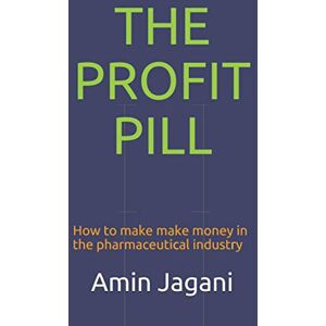 Jagani, Amin The Profit Pill: How to make make money in the pharmaceutical industry Jagani, Amin The Profit Pill: How to make make money in the pharmaceutical industry