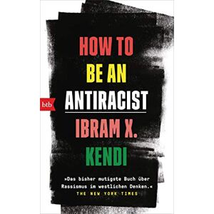 Kendi, Ibram X. How To Be an Antiracist: »Das bisher mutigste Buch über Rassismus im westlichen Denken.« The New York Times Deutsche Ausgabe Kendi, Ibram X. How To Be an Antiracist: »Das bisher mutigste Buch über Rassismus im westlichen Denken.« The New York Times Deutsche Ausgabe