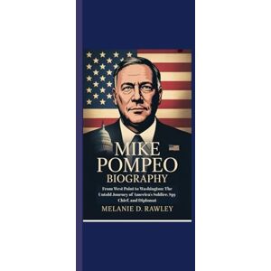 Rawley, Melanie D. MIKE POMPEO BIOGRAPHY: From West Point to Washington: The Untold Journey of America’s Soldier, Spy Chief, and Diplomat Rawley, Melanie D. MIKE POMPEO BIOGRAPHY: From West Point to Washington: The Untold Journey of America’s Soldier, Spy Chief, and Diplomat