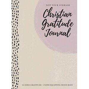Creative Labs Not Your Average Christian Gratitude Journal: Guided Gratitude + Faith Equipping Resources (Daily Devotional, Gratitude and Prayer Journal for Women) Creative Labs Not Your Average Christian Gratitude Journal: Guided Gratitude + Faith Equipping Resources (Daily Devotional, Gratitude and Prayer Journal for Women)
