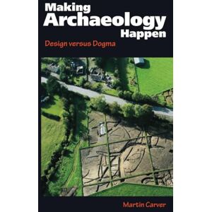 Carver, Martin Oswald Hugh Hugh Making Archaeology Happen: Design versus Dogma Carver, Martin Oswald Hugh Hugh Making Archaeology Happen: Design versus Dogma