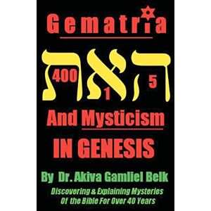 Belk, Dr Akiva Gamliel Gematria And Mysticism IN GENESIS: Volume 1 Belk, Dr Akiva Gamliel Gematria And Mysticism IN GENESIS: Volume 1