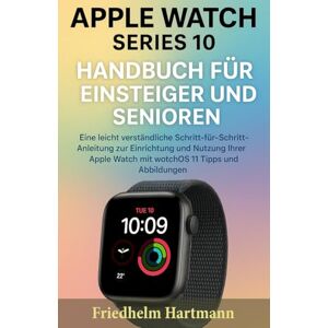 Hartmann, Friedhelm Apple Watch Series 10 Handbuch für Einsteiger und Senioren: Eine leicht verständliche Schritt-für-Schritt-Anleitung zur Einrichtung und Nutzung Ihrer Apple Watch mit watchOS 11 Tipps und Abbildungen Hartmann, Friedhelm Apple Watch Series 10 Handbuch für Einsteiger und Senioren: Eine leicht verständliche Schritt-für-Schritt-Anleitung zur Einrichtung und Nutzung Ihrer Apple Watch mit watchOS 11 Tipps und Abbildungen