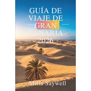 Saywell, Milla GUÍA DE VIAJE DE GRAN CANARIA 2026: Descubra la belleza y la cultura de las Islas Canarias españolas Saywell, Milla GUÍA DE VIAJE DE GRAN CANARIA 2026: Descubra la belleza y la cultura de las Islas Canarias españolas