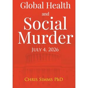 Simms PhD, Chris Global Health and Social Murder: July 4, 2026 Simms PhD, Chris Global Health and Social Murder: July 4, 2026