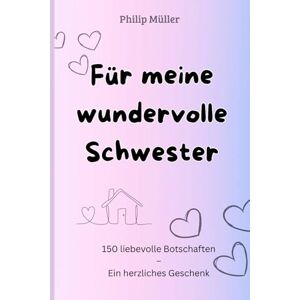 Müller, Philip Für meine wundervolle Schwester: 150 liebevolle Botschaften – Ein herzliches Geschenk für mein Schwesterherz (Für die Familie) Müller, Philip Für meine wundervolle Schwester: 150 liebevolle Botschaften – Ein herzliches Geschenk für mein Schwesterherz (Für die Familie)