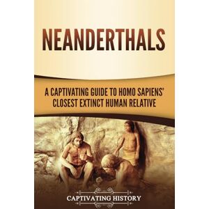 History, Captivating Neanderthals: A Captivating Guide to Homo Sapiens’ Closest Extinct Human Relative (Exploring the Past) History, Captivating Neanderthals: A Captivating Guide to Homo Sapiens’ Closest Extinct Human Relative (Exploring the Past)