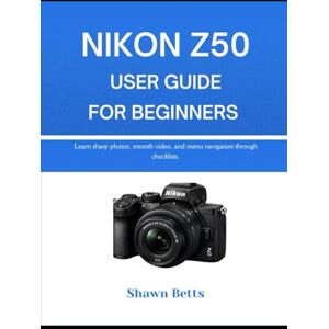 Betts, Shawn NIKON Z50 USER GUIDE FOR BEGINNERS: Learn sharp photos, smooth video, and menu navigation through checklists. Betts, Shawn NIKON Z50 USER GUIDE FOR BEGINNERS: Learn sharp photos, smooth video, and menu navigation through checklists.