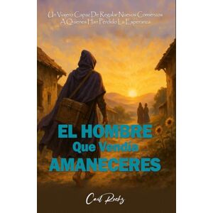 Rochz, Carl EL HOMBRE QUE VENDÍA AMANECERES: Un Viajero Capaz De Regalar Nuevos Comienzos A Quienes Han Perdido La Esperanza Rochz, Carl EL HOMBRE QUE VENDÍA AMANECERES: Un Viajero Capaz De Regalar Nuevos Comienzos A Quienes Han Perdido La Esperanza