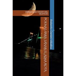 Villalba, Roberto Daniel POEMAS PARA SANAR EL ALMA ROTA: VERSOS QUE NACEN DEL SILENCIO Villalba, Roberto Daniel POEMAS PARA SANAR EL ALMA ROTA: VERSOS QUE NACEN DEL SILENCIO