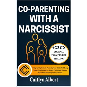 Albert, Caitlyn CO-PARENTING WITH A NARCISSIST: A Step-by-Step Guide to Protecting Your Child’s Well-Being, Setting Firm Boundaries, Reduce Conflict and Maintain Peace While Parenting with a Narcissist Albert, Caitlyn CO-PARENTING WITH A NARCISSIST: A Step-by-Step Guide to Protecting Your Child’s Well-Being, Setting Firm Boundaries, Reduce Conflict and Maintain Peace While Parenting with a Narcissist