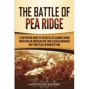 History, Captivating The Battle of Pea Ridge: A Captivating Guide to the Battle of Elkhorn Tavern, which was an American Civil War Clash in Arkansas That Took Place in March of 1862 (Battles of the Civil War) History, Captivating The Battle of Pea Ridge: A Captivating Guide to the Battle of Elkhorn Tavern, which was an American Civil War Clash in Arkansas That Took Place in March of 1862 (Battles of the Civil War)