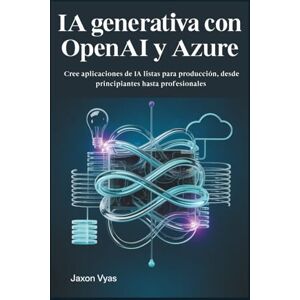 Vyas, Jaxon IA generativa con OpenAI y Azure: Cree aplicaciones de IA listas para producción, desde principiantes hasta profesionales Vyas, Jaxon IA generativa con OpenAI y Azure: Cree aplicaciones de IA listas para producción, desde principiantes hasta profesionales