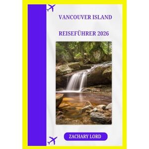 LORD, ZACHARY VANCOUVER ISLAND REISEFÜHRER 2026: „Entdecken Sie das Juwel von British Columbia mit Insider-Tipps: Finden Sie versteckte Sehenswürdigkeiten, die ... Highlights an Kanadas Pazifikküste.“ LORD, ZACHARY VANCOUVER ISLAND REISEFÜHRER 2026: „Entdecken Sie das Juwel von British Columbia mit Insider-Tipps: Finden Sie versteckte Sehenswürdigkeiten, die ... Highlights an Kanadas Pazifikküste.“