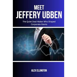 Ellington, Alex MEET JEFFERY UBBEN: The Quiet Deal-Maker Who Shaped Corporate Giants (American Investors, Market Leaders and Their Unbelievable Success Stories) Ellington, Alex MEET JEFFERY UBBEN: The Quiet Deal-Maker Who Shaped Corporate Giants (American Investors, Market Leaders and Their Unbelievable Success Stories)
