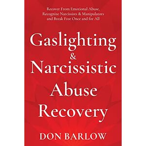 Barlow, Don Gaslighting & Narcissistic Abuse Recovery: Recover from Emotional Abuse, Recognize Narcissists & Manipulators and Break Free Once and for All Barlow, Don Gaslighting & Narcissistic Abuse Recovery: Recover from Emotional Abuse, Recognize Narcissists & Manipulators and Break Free Once and for All