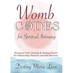 Love, Destiny Marie Womb Codes For Spiritual Intimacy: Menstrual Cycle Charting and Healing Rituals for Relationship Harmony and Self-Discovery Love, Destiny Marie Womb Codes For Spiritual Intimacy: Menstrual Cycle Charting and Healing Rituals for Relationship Harmony and Self-Discovery
