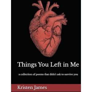 James, Kristen Things You Left in Me: a collection of poems that didn't ask to survive you James, Kristen Things You Left in Me: a collection of poems that didn't ask to survive you