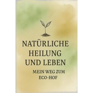 Mak, Maja Natürliche Heilung und Leben im Einklang mit der Natur – mein Weg zum Eco-Hof: Ganzheitlicher Selbstheilungsweg für Körper, Geist und Alltag Mak, Maja Natürliche Heilung und Leben im Einklang mit der Natur – mein Weg zum Eco-Hof: Ganzheitlicher Selbstheilungsweg für Körper, Geist und Alltag