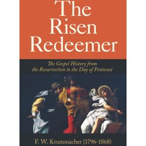 Krummacher, F W The Risen Redeemer: The Gospel History from the Resurrection to the Day of Pentecost Krummacher, F W The Risen Redeemer: The Gospel History from the Resurrection to the Day of Pentecost