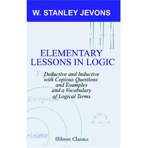 Stanley Elementary Lessons in Logic: Deductive and Inductive: With Copious Questions and Examples, and a Vocabulary of Logical Terms Stanley Elementary Lessons in Logic: Deductive and Inductive: With Copious Questions and Examples, and a Vocabulary of Logical Terms