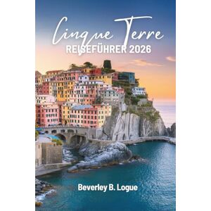 Logue, Beverley B CINQUE TERRE REISEFÜHRER 2026: Eine farbenfrohe Reise durch die italienische Riviera Logue, Beverley B CINQUE TERRE REISEFÜHRER 2026: Eine farbenfrohe Reise durch die italienische Riviera