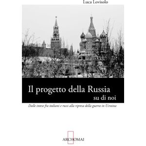 Lovisolo, Luca Il progetto della Russia su di noi: Dalle intese fra italiani e russi alla ripresa della guerra in Ucraina (Relazioni internazionali) Lovisolo, Luca Il progetto della Russia su di noi: Dalle intese fra italiani e russi alla ripresa della guerra in Ucraina (Relazioni internazionali)