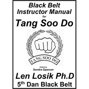 Losik Ph.D, Len Black Belt Instructor Manual for Tang Soo Do Losik Ph.D, Len Black Belt Instructor Manual for Tang Soo Do
