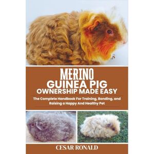 RONALD, CESAR Merino Guinea Pig Ownership Made Easy: The Complete Handbook For Training, Bonding, and Raising a Happy And Healthy Pet (Guinea Pig Encyclopedia Collection) RONALD, CESAR Merino Guinea Pig Ownership Made Easy: The Complete Handbook For Training, Bonding, and Raising a Happy And Healthy Pet (Guinea Pig Encyclopedia Collection)
