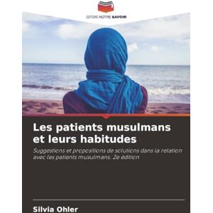 Ohler, Silvia Les patients musulmans et leurs habitudes: Suggestions et propositions de solutions dans la relation avec les patients musulmans. 2e édition Ohler, Silvia Les patients musulmans et leurs habitudes: Suggestions et propositions de solutions dans la relation avec les patients musulmans. 2e édition