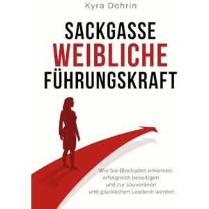 Dohrin, Kyra Sackgasse weibliche Führungskraft: Wie Sie Blockaden erkennen, erfolgreich beseitigen und zur souveränen und glücklichen Leaderin werden Dohrin, Kyra Sackgasse weibliche Führungskraft: Wie Sie Blockaden erkennen, erfolgreich beseitigen und zur souveränen und glücklichen Leaderin werden