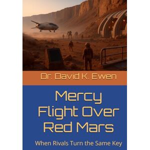 Ewen, Dr. David K. Mercy Flight Over Red Mars: When Rivals Turn the Same Key (Science Fiction Adventures in Space Voyages and Time Travel) Ewen, Dr. David K. Mercy Flight Over Red Mars: When Rivals Turn the Same Key (Science Fiction Adventures in Space Voyages and Time Travel)