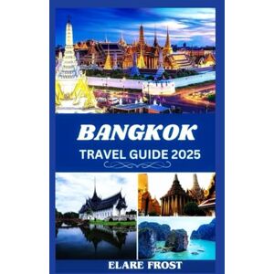 FROST, ELARE BANGKOK TRAVEL GUIDE 2025: NAVIGATE THE CITY WITH CONFIDENCE AND EASE FROST, ELARE BANGKOK TRAVEL GUIDE 2025: NAVIGATE THE CITY WITH CONFIDENCE AND EASE