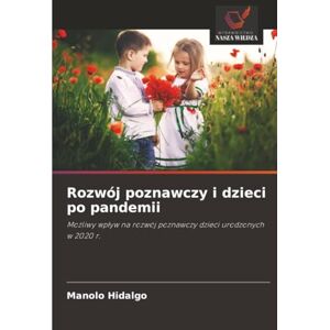 Hidalgo, Manolo Rozwój poznawczy i dzieci po pandemii: Możliwy wpływ na rozwój poznawczy dzieci urodzonych w 2020 r.: Mo¿liwy wp¿yw na rozwój poznawczy dzieci urodzonych w 2020 r. Hidalgo, Manolo Rozwój poznawczy i dzieci po pandemii: Możliwy wpływ na rozwój poznawczy dzieci urodzonych w 2020 r.: Mo¿liwy wp¿yw na rozwój poznawczy dzieci urodzonych w 2020 r.